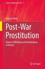 Post-War Prostitution: Human Trafficking and Peacekeeping in Kosovo by Roos de W