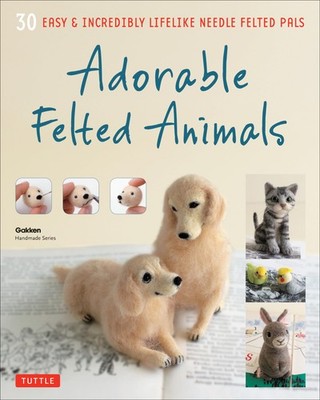 Adorable Felted Animals: 30 Easy & Incredibly Lifelike Needle Felted Pals (G...