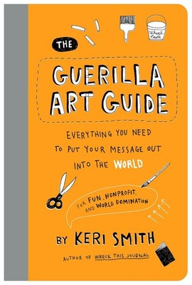 The Guerilla Art Guide: Everything You Need to Put Your Message Out In Paperback