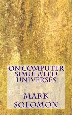 ON COMPUTER SIMULATED UNIVERSES By Mark Solomon **BRAND NEW**