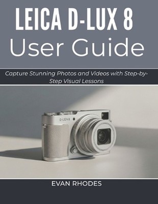 Leica D-Lux 8 User Guide 2026: Capture Stunning Photos and Videos with Step-by-S