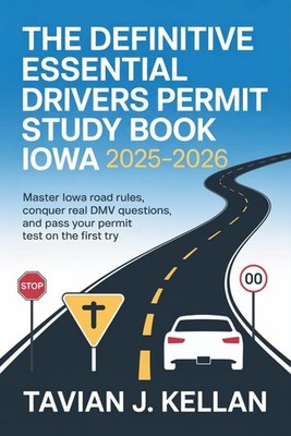 The Definitive Essential Drivers Permit Study Book Iowa 2025 2026: Master Iowa R