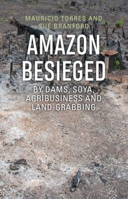 Amazon Besieged: By dams, soya, agribusiness and land-grabbing B
