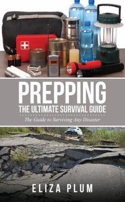Prepping: The Ultimate Survival Guide: The Guide to Surviving Any Disaster, B...