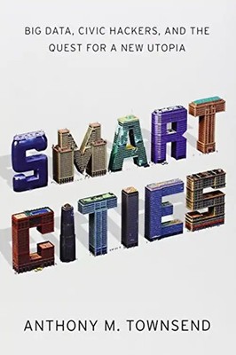 Smart Cities: Big Data, Civic Hackers, and the Quest for a New Utopia - Townsend