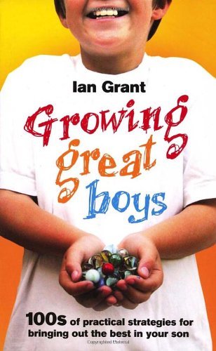 Growing Great Boys: 100s of practical strategies for bringing out the best in y