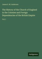 James S. M. Anderson | The History Of The Church Of England In The Colonies...