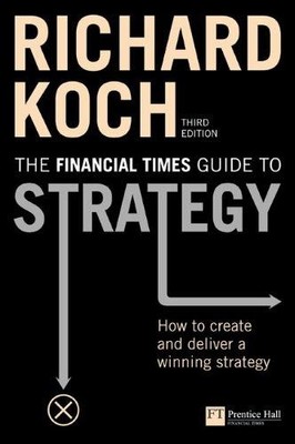 FT Guide to Strategy: How to create and deliver a winning... - Koch, Richard