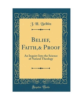 Belief, Faith,& Proof: An Inquiry Into the Science of Natural Theology 
