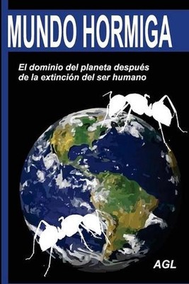 Mundo hormiga: El dominio del planeta despu?s de la extinci?n del ser humano by