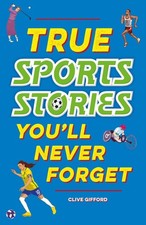 True Stories You'll Never Forget: True Sports Stories by Clive Gifford Paperback