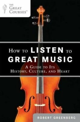 How to Listen to Great Music: A Guide to Its History, Culture, and Heart: New
