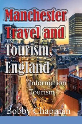 Manchester Travel and Tourism, England: Information Tourism by Bobby Chapman (En