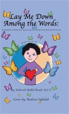 Lay Me Down Among the Words: A Collection of Poetry by a Trauma Survivor Whose I