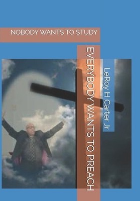 Everybody Wants to Preach: Nobody Wants to Study by Leroy H. Carter, Jr Paperbac