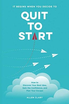 Quit to Start: How to Discover Your Best Idea, Gain the Confidence, and Plan...