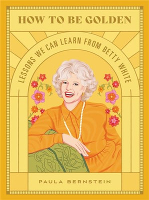 How to Be Golden: Lessons We Can Learn from Betty White - Hardback NEW Bernstein