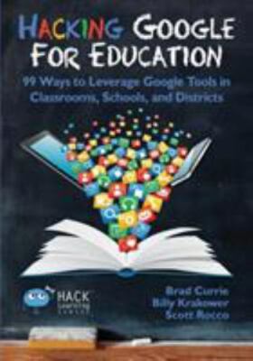 Hacking Google for Education: 99 Ways to Leverage Google Tools in Classrooms, Sc