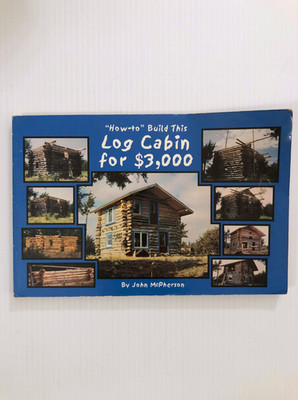 ''How-to'' Build This Log Cabin for $3,000 by John McPherson 1999 PB GOOD