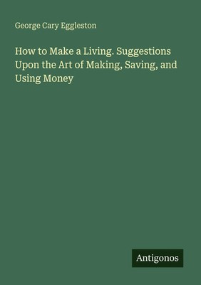 George Cary Eggleston | How to Make a Living. Suggestions Upon the Art of...