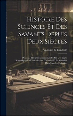 Histoire Des Sciences Et Des Savants Depuis Deux Si�cles: Pr�c�d�e Et Suivie D'a