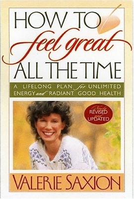 HOW TO FEEL GREAT ALL THE TIME: A LIFELONG PLAN FOR By Valerie Saxion BRAND NEW