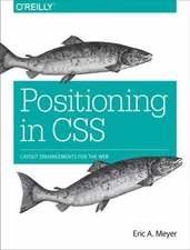 Positioning in CSS: Layout Enhancements for the Web by Meyer, Eric