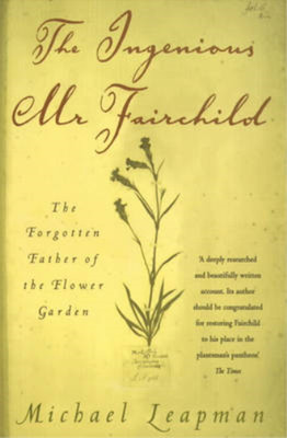 The Ingenious Mr Fairchild: The Forgotten Father of the Flower Garden, Leapman, 