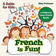 French Is Fun A Guide for Kids a Children's Learn French Books