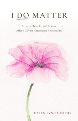 I Do Matter: Recover, Rebuild, and Restore After a Covert Narcissistic Relations
