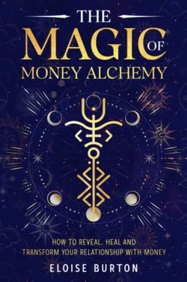 The Magic Of Money Alchemy: How To R..., Burton, Eloise