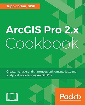 ArcGIS Pro 2.x Cookbook: Create, ma..., GISP, Tripp Cor