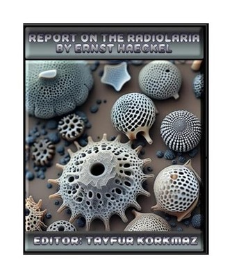 Report On The Radiolaria by Ernst Haeckel: A stunning facsimile of Haeckel s 1