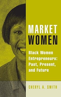 Market Women: Black Women Entrepreneurs: Past, Present, and Future by Smith, Ch