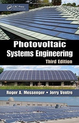 PHOTOVOLTAIC SYSTEMS ENGINEERING, THIRD EDITION By Roger A. Messenger & Amir