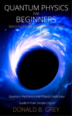 Donald B Grey Quantum Physics for Beginners Who Flunked Math And S (Taschenbuch)