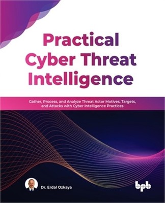 Practical Cyber Threat Intelligence: Gather, Process, and Analyze Threat Actor M