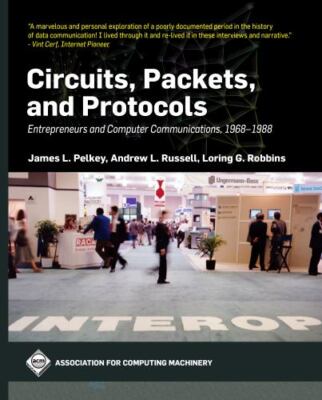 Circuits, Packets, and Protocols: Entrepreneurs and Computer Communications,...