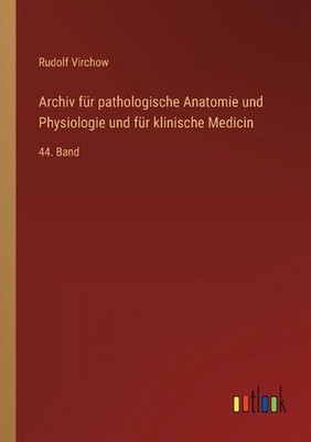 Archiv fr pathologische Anatomie und Physiologie und fr klinische Medicin: 44. B