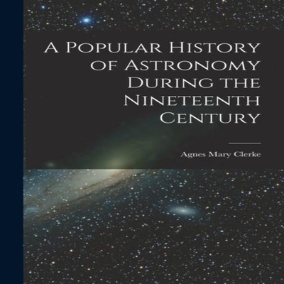 A Popular History of Astronomy During the Nineteenth Century Agne
