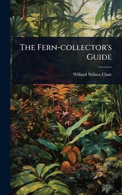 The Fern-collector's Guide by Willard Nelson Clute Hardcover Book