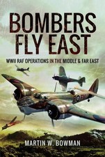 Bombers Fly East: WWII RAF Operations in the Middle and Far East by Martin W. Bo