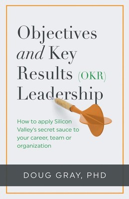 Objectives + Key Results (OKR) Leadership: How to apply Silicon Valley s s...