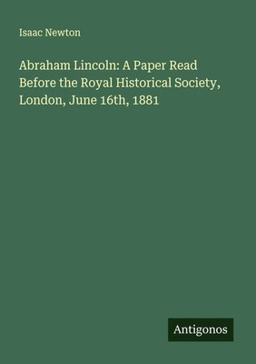 Isaac Newton | Abraham Lincoln: A Paper Read Before the Royal Historical...