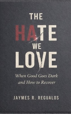 The Hate We Love: When Good Goes Dark and How to Recover by Jaymes R. Regualos P