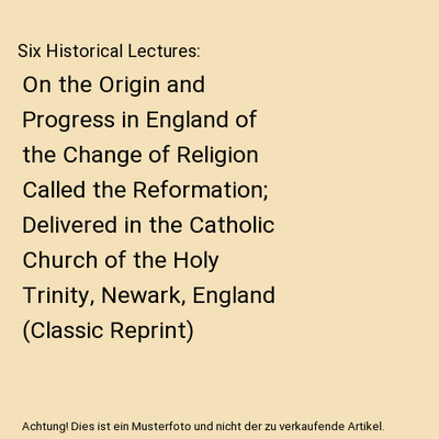 Six Historical Lectures: On the Origin and Progress in England of the Change of 