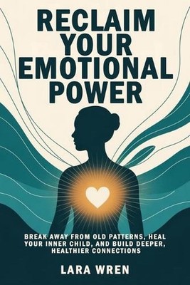 Reclaim Your Emotional Power: Break Away from Old Patterns, Heal Your Inner Chil