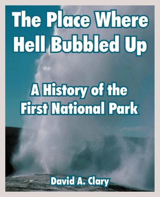 The Place Where Hell Bubbled Up A History of the First National Park Clary Buch
