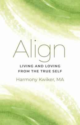 Align: Living and Loving from the True Self by Kwiker, Harmony