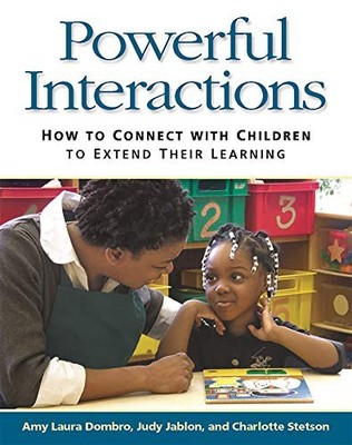 Powerful Interactions: How to Connect with Children to Extend Their Learning by